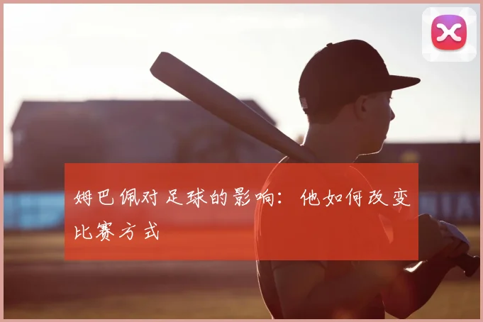 姆巴佩对足球的影响：他如何改变比赛方式