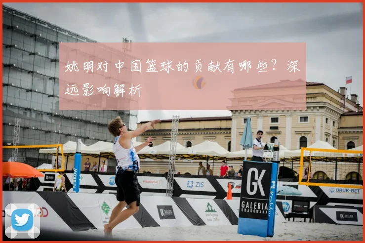 姚明对中国篮球的贡献有哪些?深远影响解析