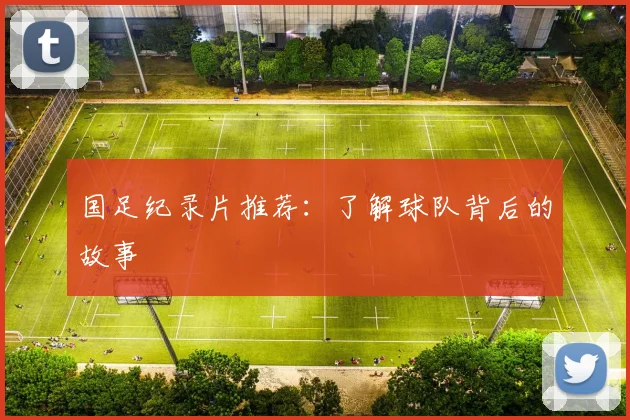 国足纪录片推荐：了解球队背后的故事