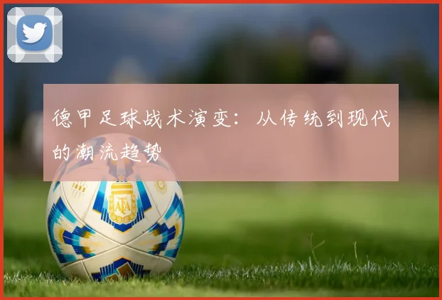 德甲足球战术演变：从传统到现代的潮流趋势