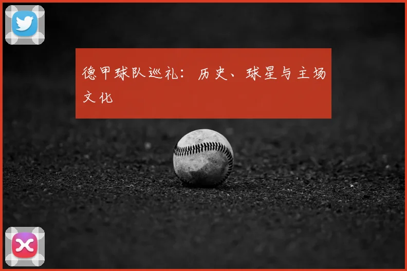 德甲球队巡礼：历史、球星与主场文化