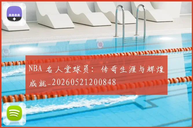 NBA 名人堂球员：传奇生涯与辉煌成就_20260521200848