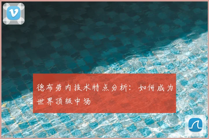 德布劳内技术特点分析：如何成为世界顶级中场