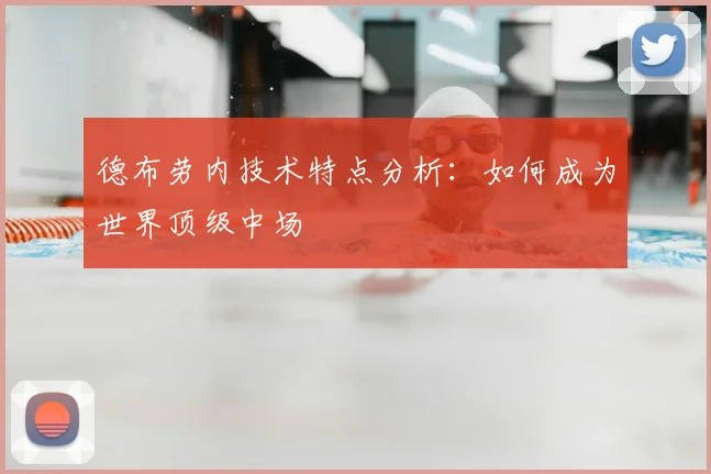 德布劳内技术特点分析：如何成为世界顶级中场