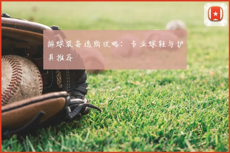 排球装备选购攻略:专业球鞋与护具推荐