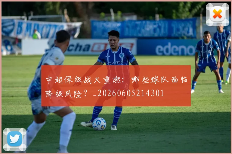 中超保级战火重燃：哪些球队面临降级风险？_20260605214301