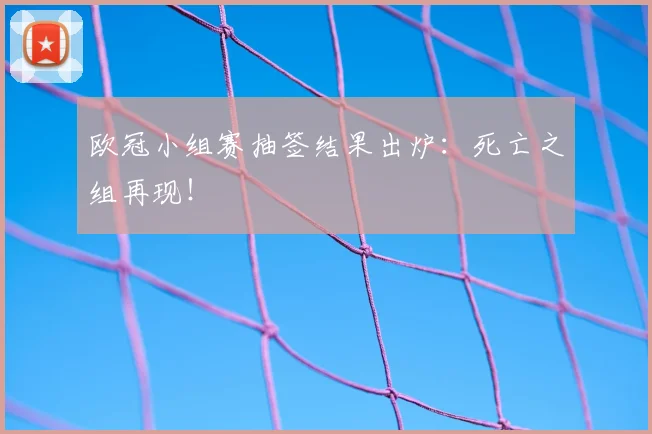 欧冠小组赛抽签结果出炉：死亡之组再现！