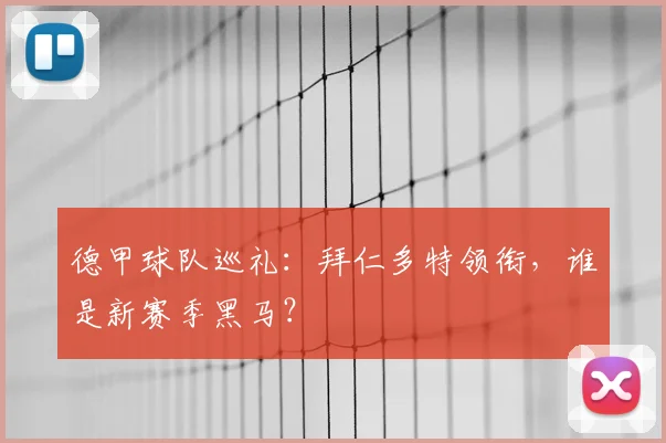 德甲球队巡礼：拜仁多特领衔，谁是新赛季黑马？