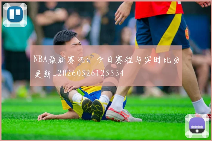 NBA最新赛况:今日赛程与实时比分更新_20260526125534