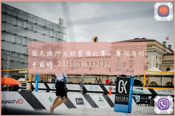 国足换帅后的首场比赛：赛程与对手前瞻_20260606152932