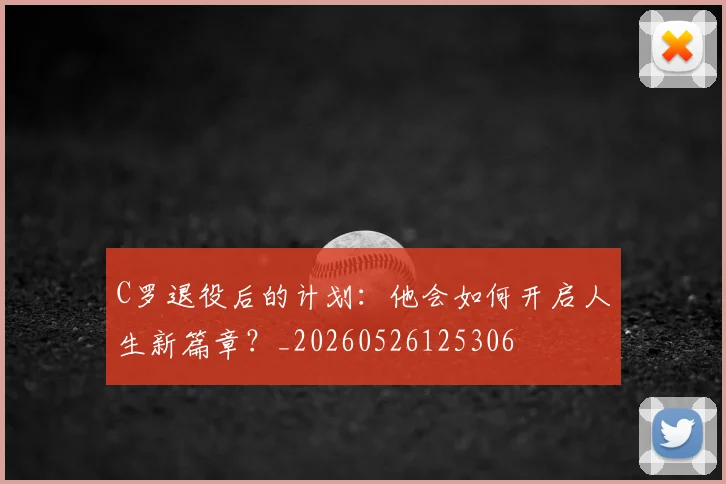 C罗退役后的计划：他会如何开启人生新篇章？_20260526125306