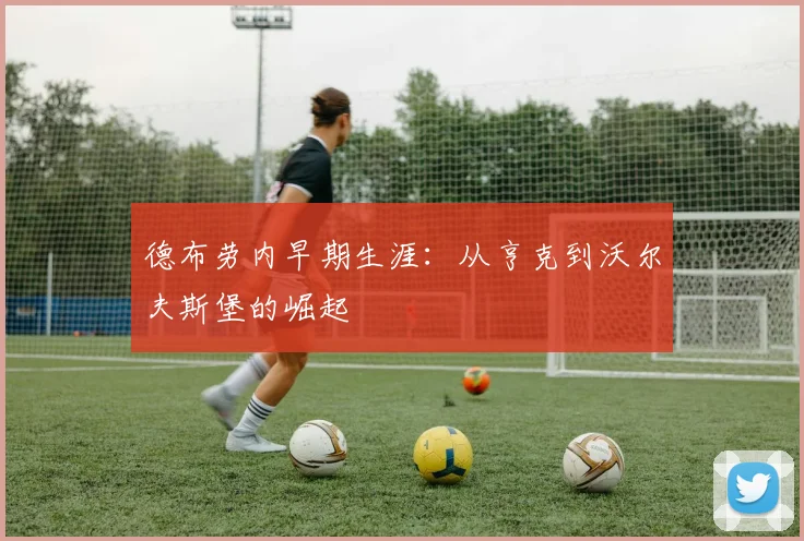 德布劳内早期生涯:从亨克到沃尔夫斯堡的崛起