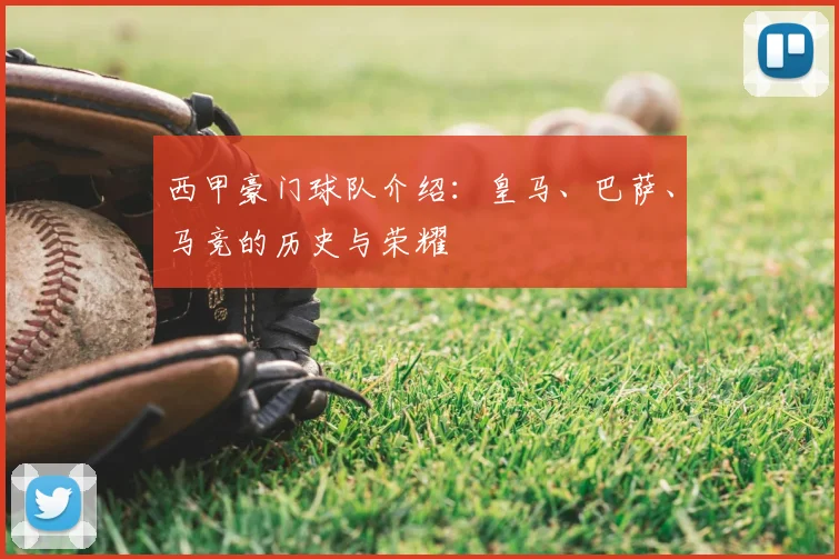 西甲豪门球队介绍：皇马、巴萨、马竞的历史与荣耀