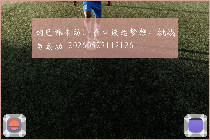 姆巴佩专访：亲口谈论梦想、挑战与成功_20260527112126
