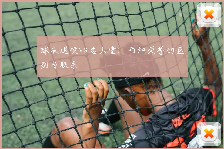 球衣退役vs名人堂:两种荣誉的区别与联系