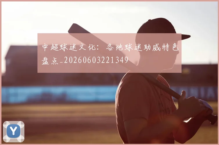 中超球迷文化：各地球迷助威特色盘点_20260603221349