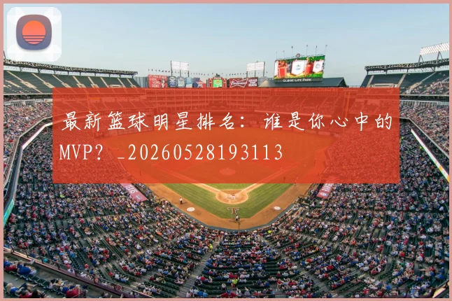 最新篮球明星排名：谁是你心中的MVP？_20260528193113