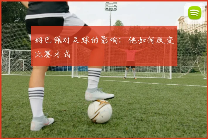 姆巴佩对足球的影响:他如何改变比赛方式