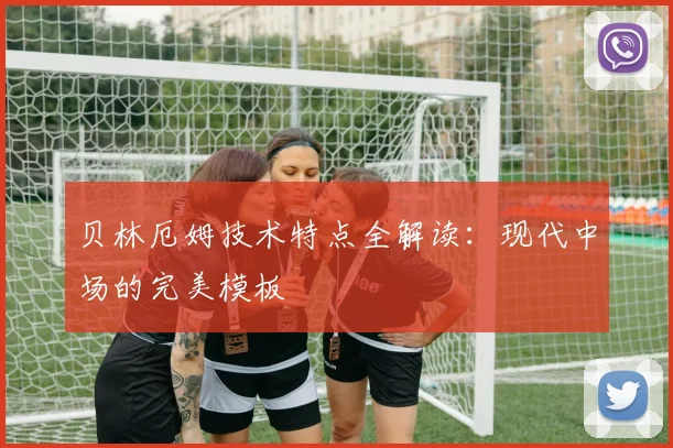 贝林厄姆技术特点全解读：现代中场的完美模板