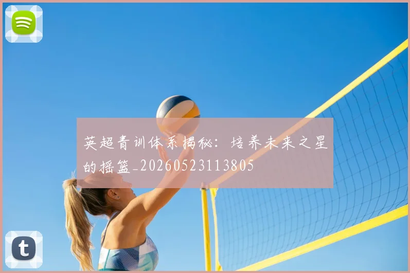 英超青训体系揭秘：培养未来之星的摇篮_20260523113805