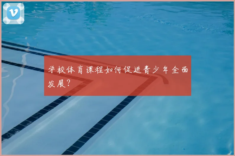 学校体育课程如何促进青少年全面发展？